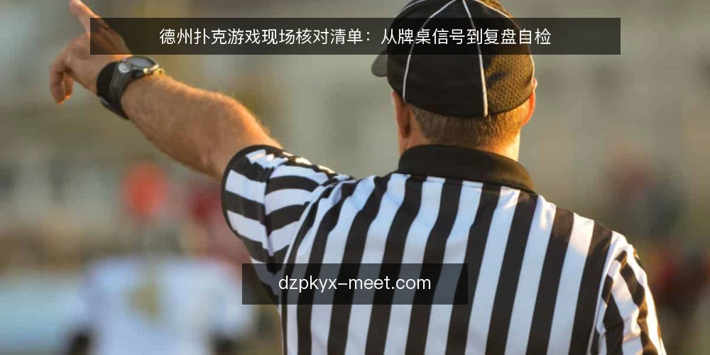 德州扑克游戏现场核对清单:从牌桌信号到复盘自检 — 牌桌信号:先看什么 配图