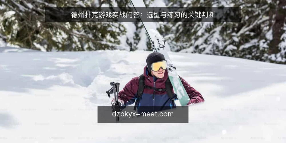 德州扑克游戏实战问答：选型与练习的关键判断 — 我需要什么样的德州扑克游戏平台？ 配图