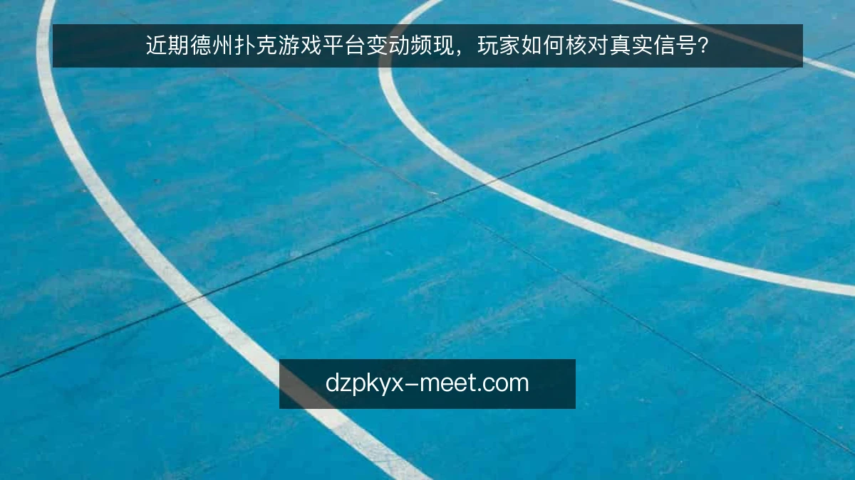 近期德州扑克游戏平台变动频现，玩家如何核对真实信号？