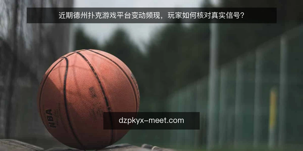 近期德州扑克游戏平台变动频现，玩家如何核对真实信号？ — 近期平台变动的三种常见信号 配图