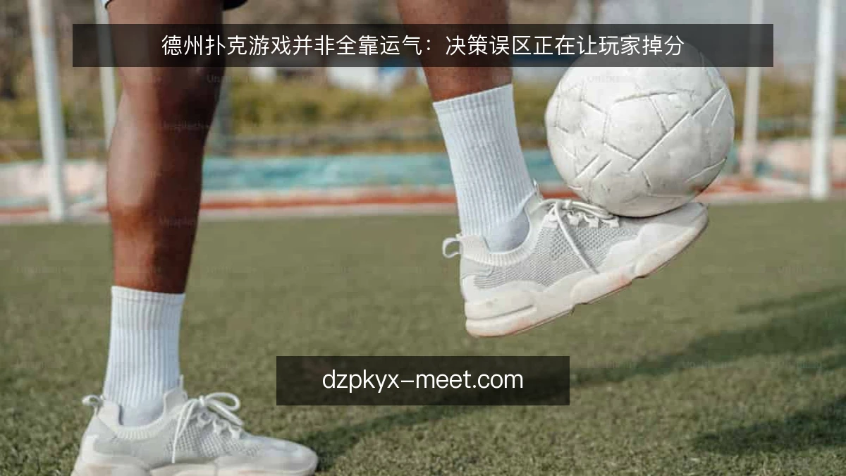 德州扑克游戏并非全靠运气：决策误区正在让玩家掉分