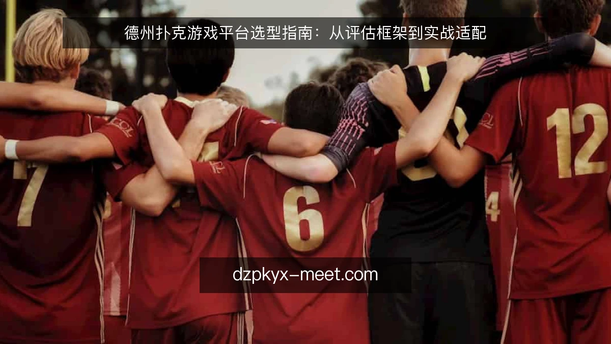 德州扑克游戏平台选型指南：从评估框架到实战适配