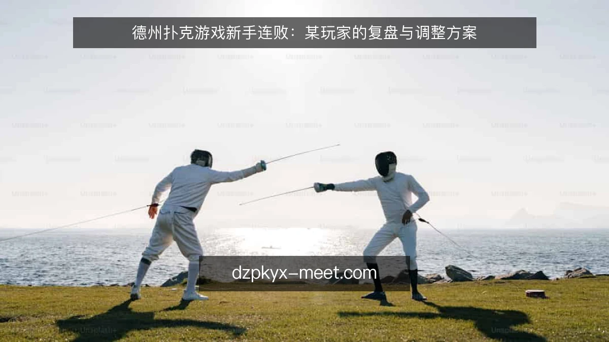 德州扑克游戏新手连败：某玩家的复盘与调整方案