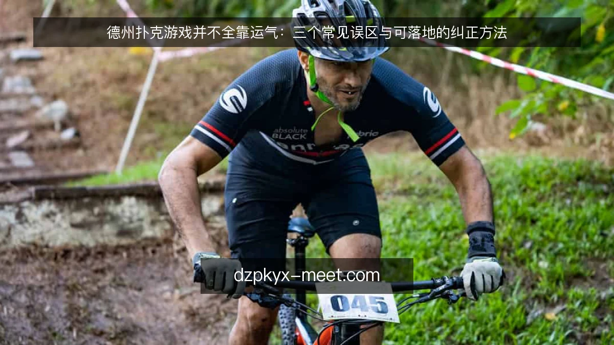 德州扑克游戏并不全靠运气：三个常见误区与可落地的纠正方法