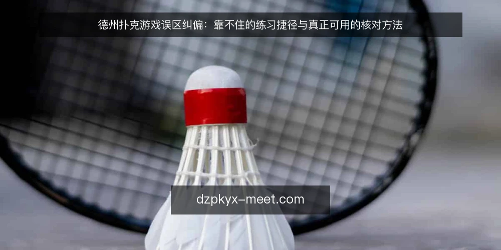 德州扑克游戏误区纠偏:靠不住的练习捷径与真正可用的核对方法 — 先厘清:为什么德州扑克游戏的练习误区反复出现 配图