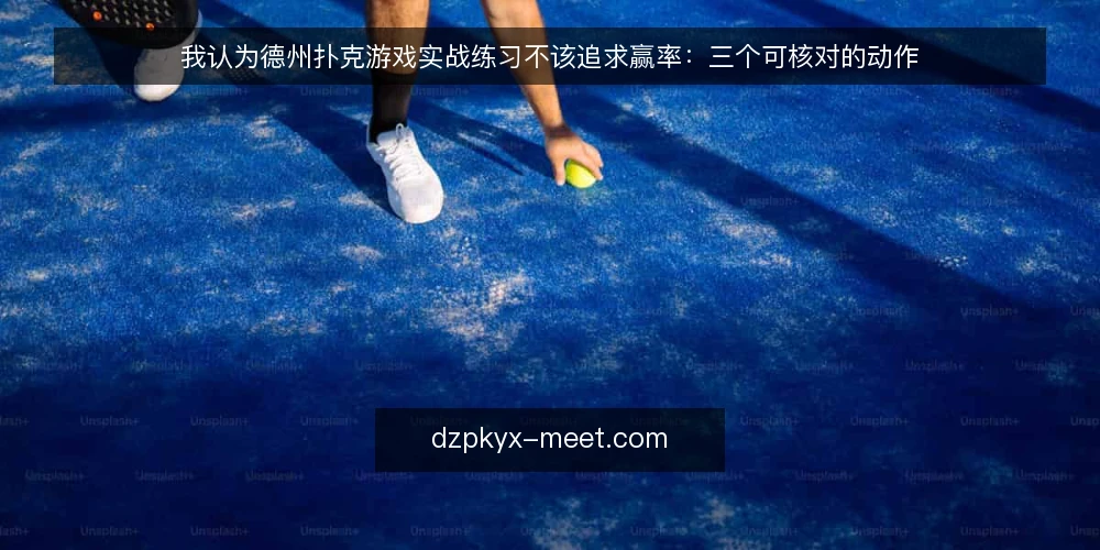我认为德州扑克游戏实战练习不该追求赢率:三个可核对的动作 — 把输赢当练习目标,问题出在哪 配图