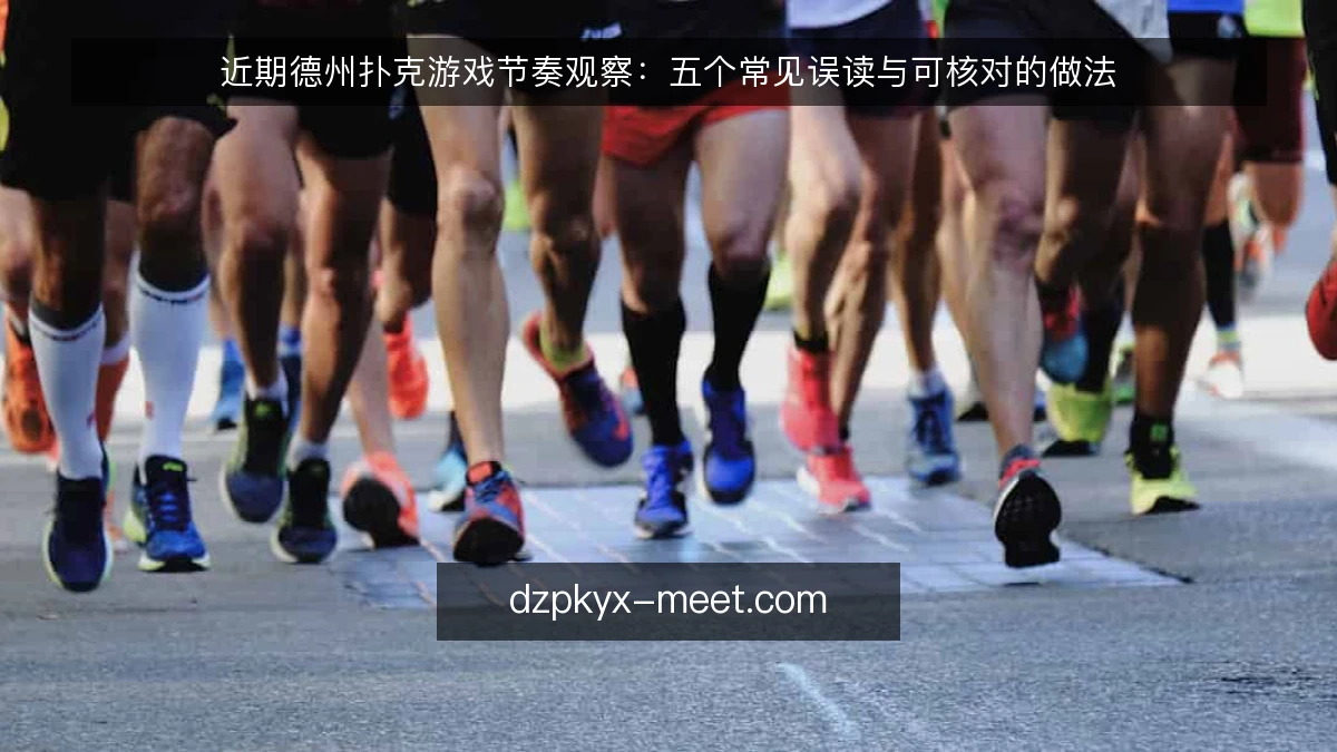 近期德州扑克游戏节奏观察：五个常见误读与可核对的做法