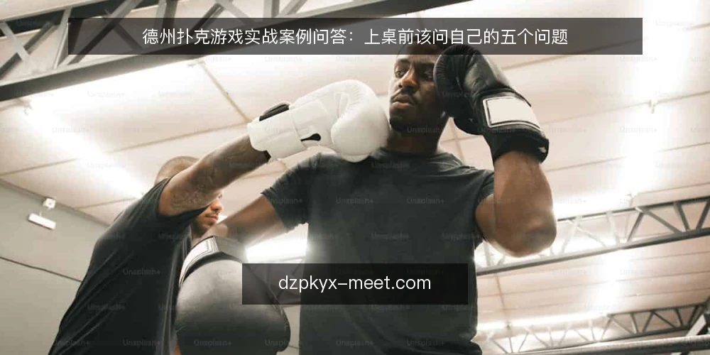 德州扑克游戏实战案例问答:上桌前该问自己的五个问题 — 先弄清:实战案例到底在看什么 配图