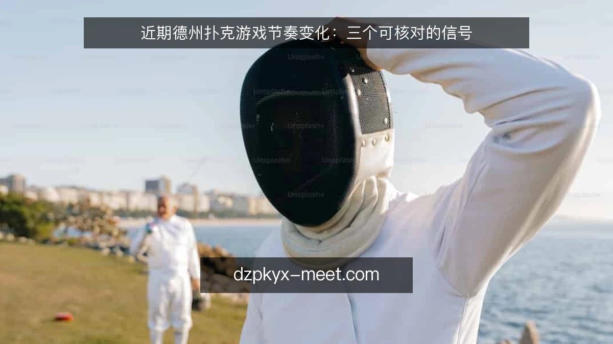近期德州扑克游戏节奏变化:三个可核对的信号